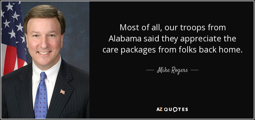 Most of all, our troops from Alabama said they appreciate the care packages from folks back home. - Mike Rogers