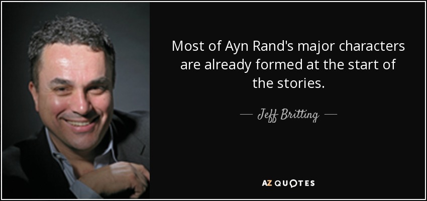 Most of Ayn Rand's major characters are already formed at the start of the stories. - Jeff Britting