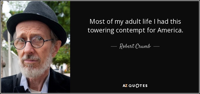 Most of my adult life I had this towering contempt for America. - Robert Crumb