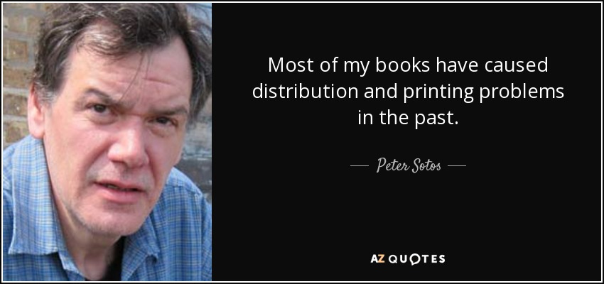 Most of my books have caused distribution and printing problems in the past. - Peter Sotos