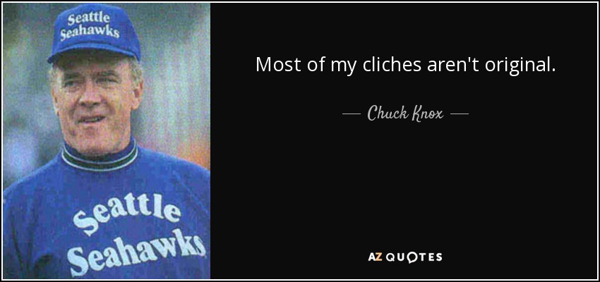 Most of my cliches aren't original. - Chuck Knox