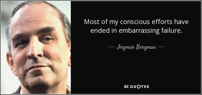 Most of my conscious efforts have ended in embarrassing failure. - Ingmar Bergman
