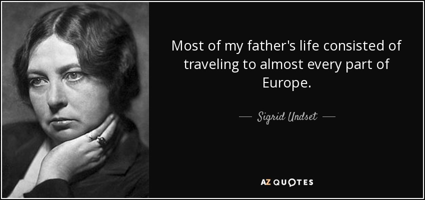 Most of my father's life consisted of traveling to almost every part of Europe. - Sigrid Undset