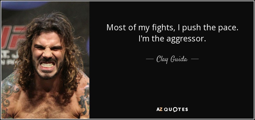 Most of my fights, I push the pace. I'm the aggressor. - Clay Guida