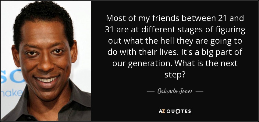 Most of my friends between 21 and 31 are at different stages of figuring out what the hell they are going to do with their lives. It's a big part of our generation. What is the next step? - Orlando Jones