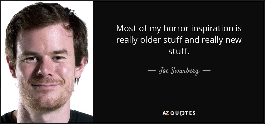 Most of my horror inspiration is really older stuff and really new stuff. - Joe Swanberg