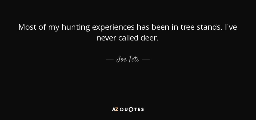 Most of my hunting experiences has been in tree stands. I've never called deer. - Joe Teti