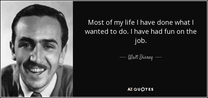 Most of my life I have done what I wanted to do. I have had fun on the job. - Walt Disney
