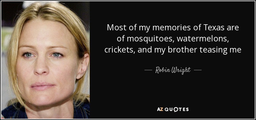 Most of my memories of Texas are of mosquitoes, watermelons, crickets, and my brother teasing me - Robin Wright