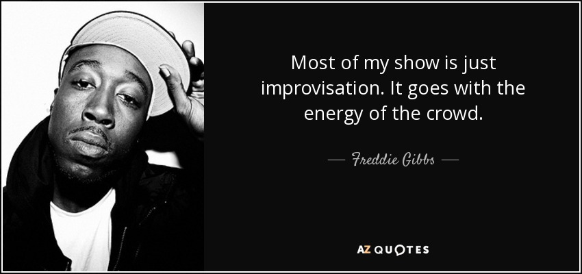 Most of my show is just improvisation. It goes with the energy of the crowd. - Freddie Gibbs