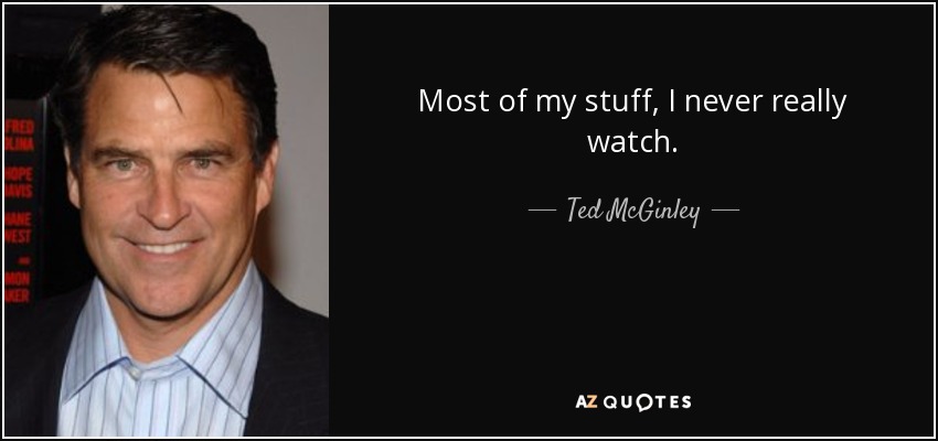 Most of my stuff, I never really watch. - Ted McGinley