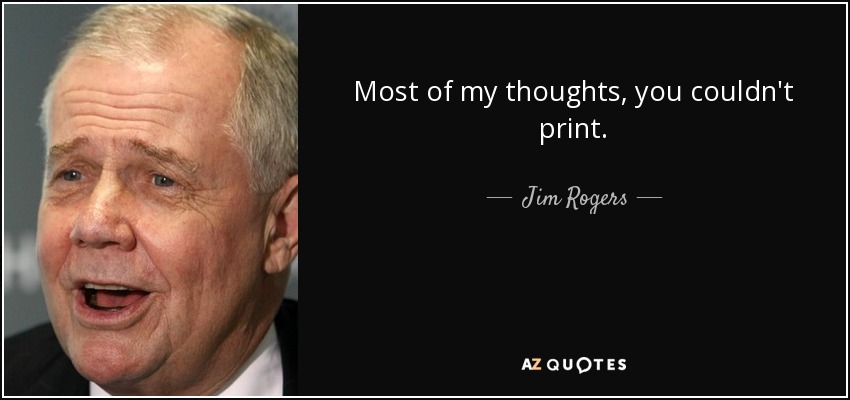 Most of my thoughts, you couldn't print. - Jim Rogers