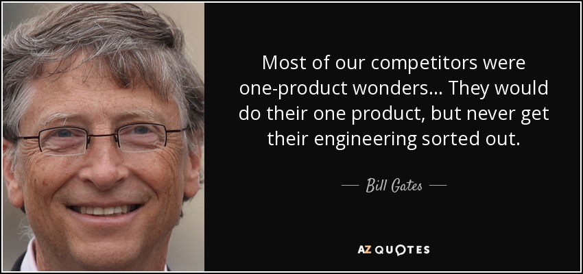 Most of our competitors were one-product wonders... They would do their one product, but never get their engineering sorted out. - Bill Gates