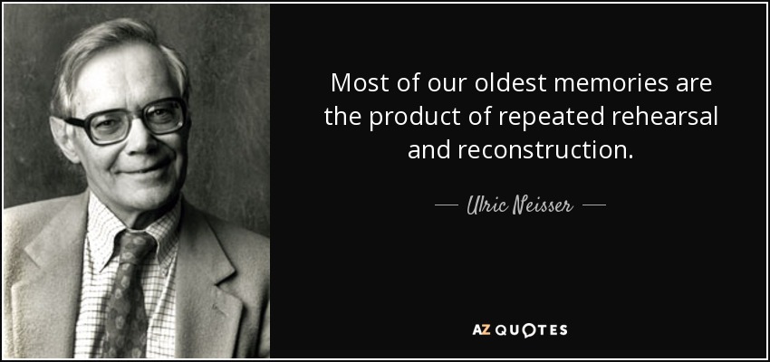 Most of our oldest memories are the product of repeated rehearsal and reconstruction. - Ulric Neisser