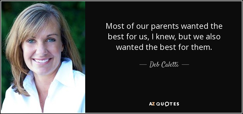 Most of our parents wanted the best for us, I knew, but we also wanted the best for them. - Deb Caletti