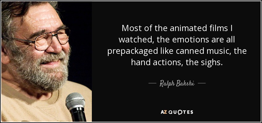 Most of the animated films I watched, the emotions are all prepackaged like canned music, the hand actions, the sighs. - Ralph Bakshi