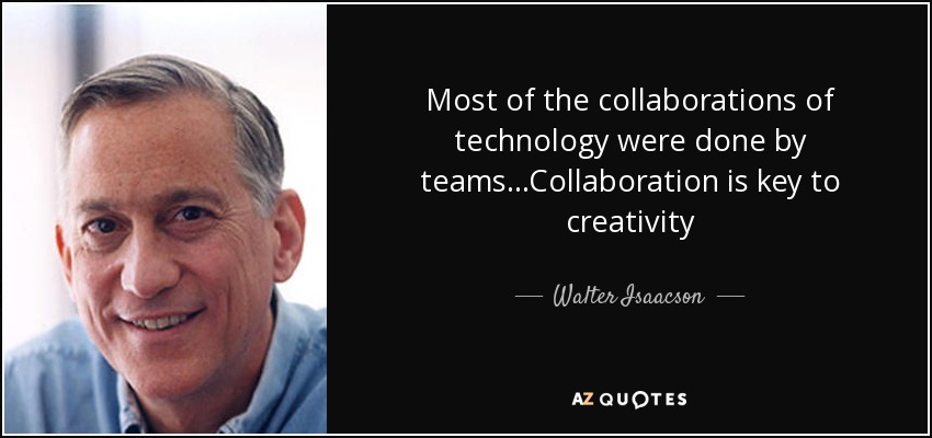 Most of the collaborations of technology were done by teams...Collaboration is key to creativity - Walter Isaacson