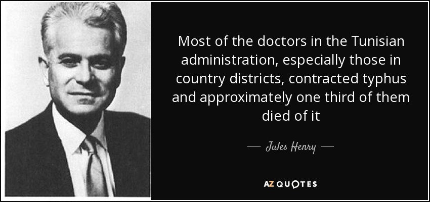 Most of the doctors in the Tunisian administration, especially those in country districts, contracted typhus and approximately one third of them died of it - Jules Henry