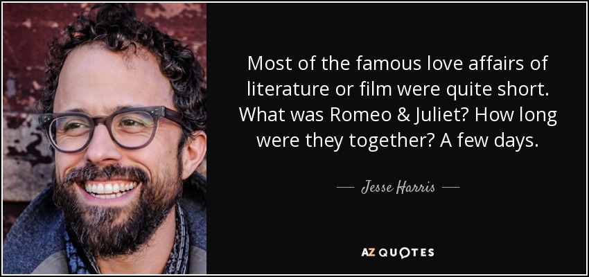 Most of the famous love affairs of literature or film were quite short. What was Romeo & Juliet? How long were they together? A few days. - Jesse Harris