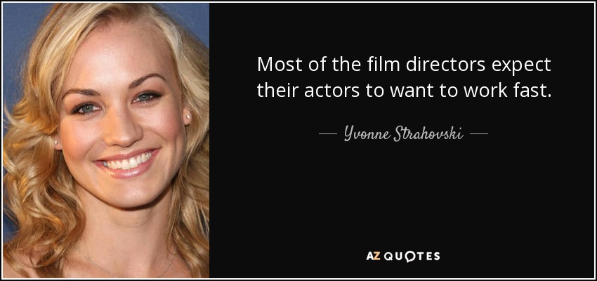 Most of the film directors expect their actors to want to work fast. - Yvonne Strahovski