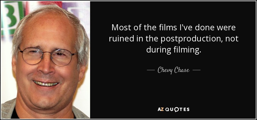 Most of the films I've done were ruined in the postproduction, not during filming. - Chevy Chase