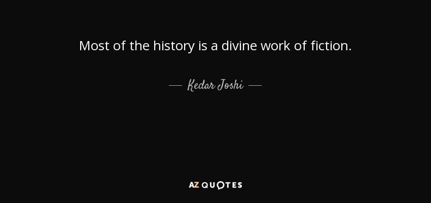 Most of the history is a divine work of fiction. - Kedar Joshi