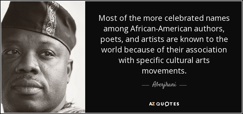Most of the more celebrated names among African-American authors, poets, and artists are known to the world because of their association with specific cultural arts movements. - Aberjhani