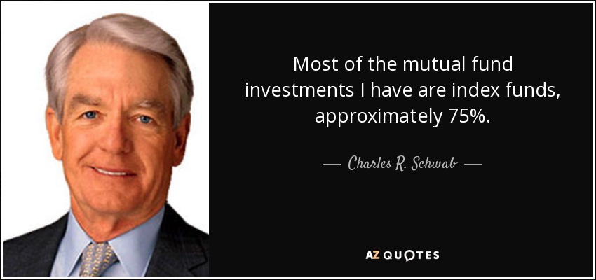 Most of the mutual fund investments I have are index funds, approximately 75%. - Charles R. Schwab