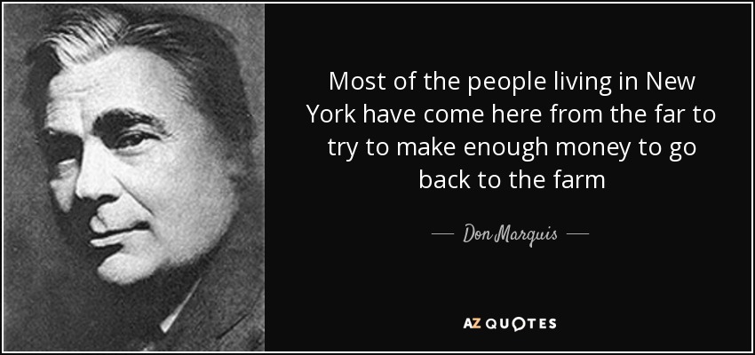 Most of the people living in New York have come here from the far to try to make enough money to go back to the farm - Don Marquis