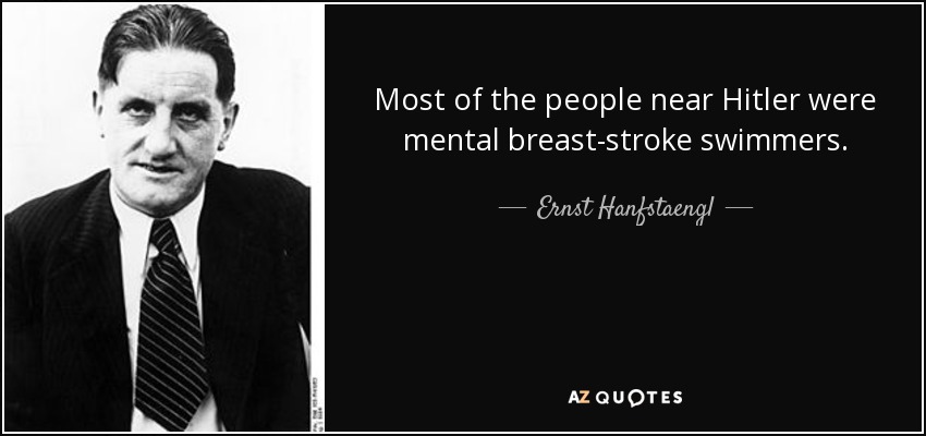 Most of the people near Hitler were mental breast-stroke swimmers. - Ernst Hanfstaengl