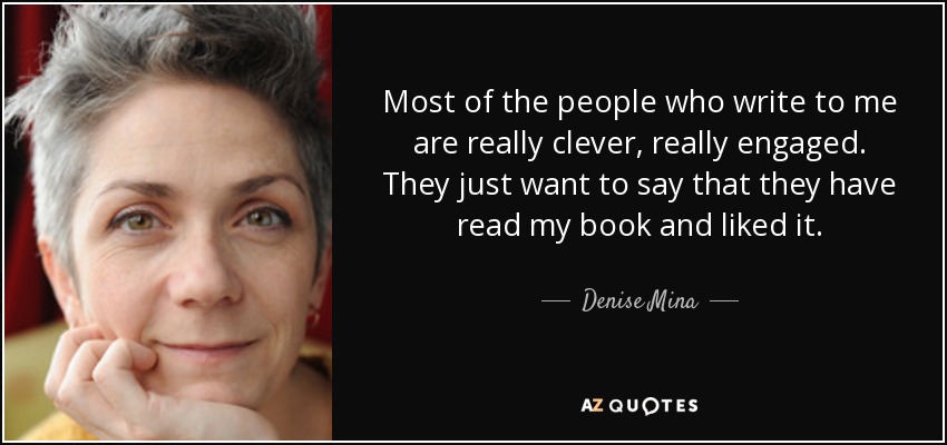 Most of the people who write to me are really clever, really engaged. They just want to say that they have read my book and liked it. - Denise Mina