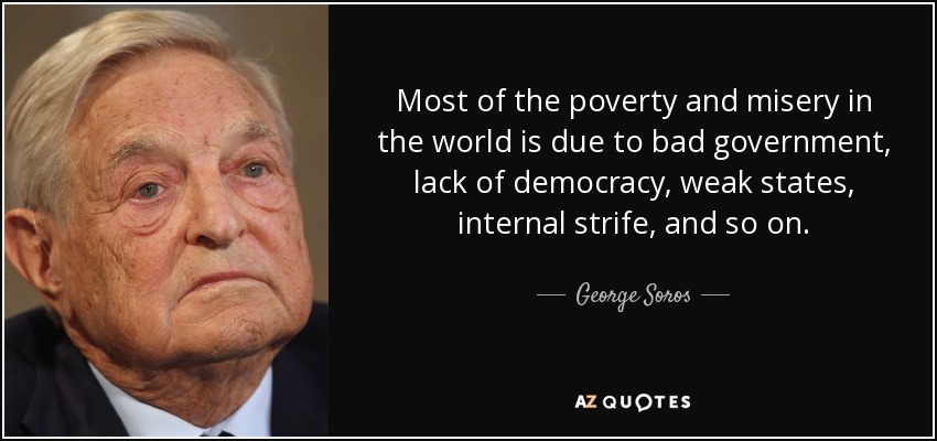 Most of the poverty and misery in the world is due to bad government, lack of democracy, weak states, internal strife, and so on. - George Soros