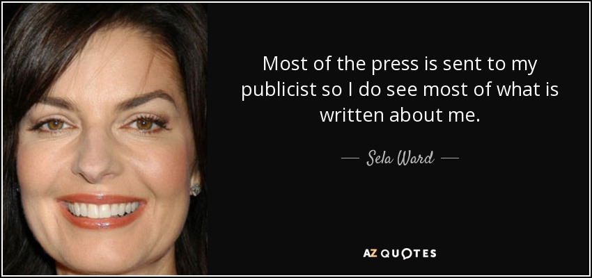 Most of the press is sent to my publicist so I do see most of what is written about me. - Sela Ward