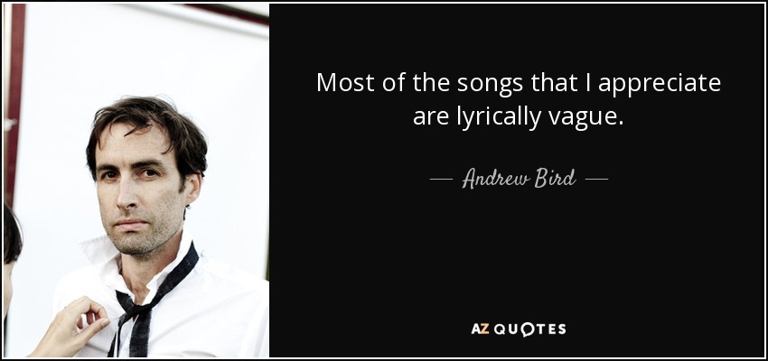Most of the songs that I appreciate are lyrically vague. - Andrew Bird