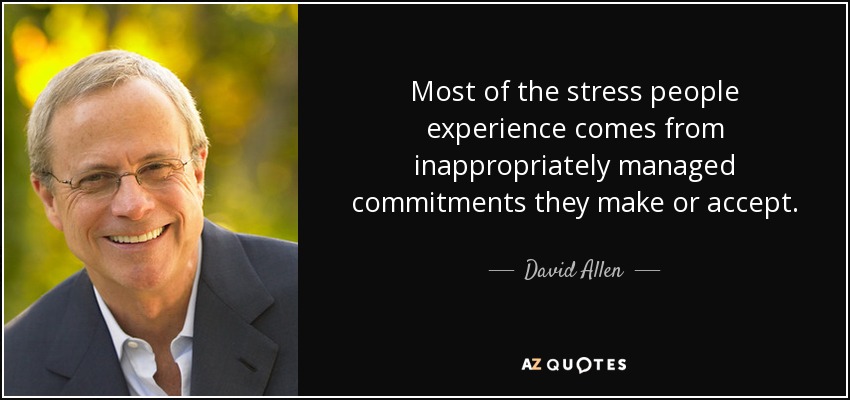 Most of the stress people experience comes from inappropriately managed commitments they make or accept. - David Allen