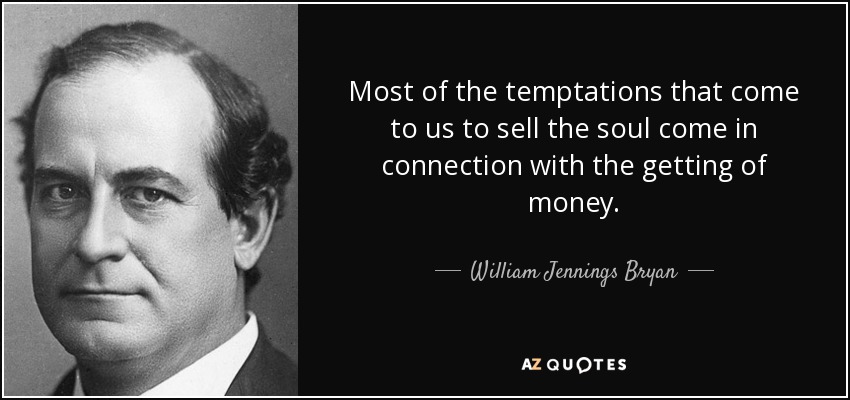 Most of the temptations that come to us to sell the soul come in connection with the getting of money. - William Jennings Bryan