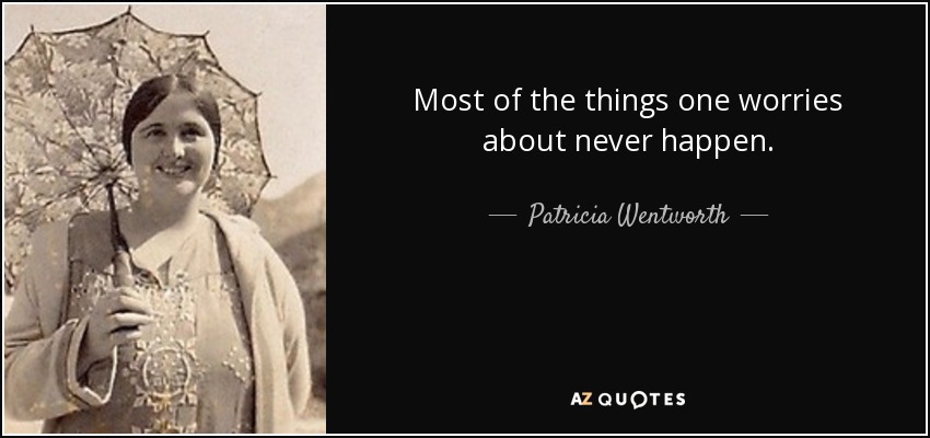Most of the things one worries about never happen. - Patricia Wentworth
