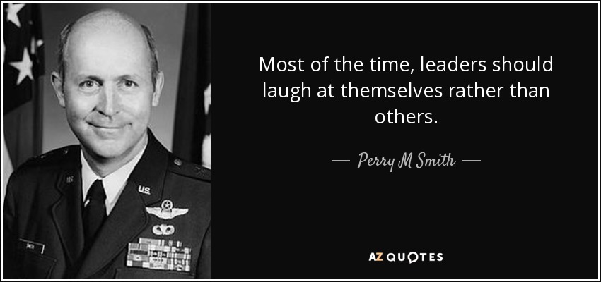 Most of the time, leaders should laugh at themselves rather than others. - Perry M Smith