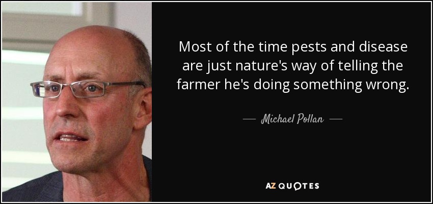 Most of the time pests and disease are just nature's way of telling the farmer he's doing something wrong. - Michael Pollan