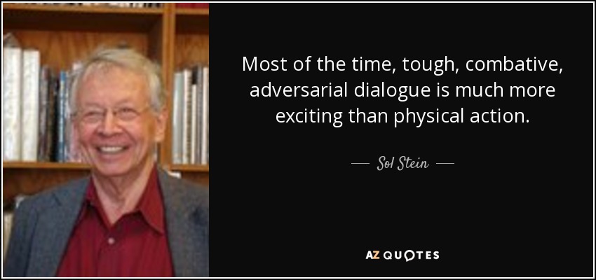 Most of the time, tough, combative, adversarial dialogue is much more exciting than physical action. - Sol Stein