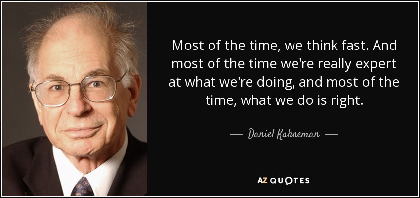 Most of the time, we think fast. And most of the time we're really expert at what we're doing, and most of the time, what we do is right. - Daniel Kahneman