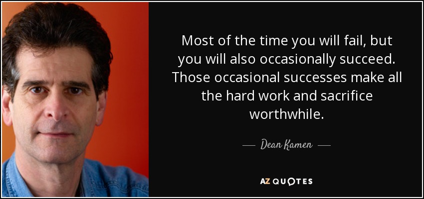 Most of the time you will fail, but you will also occasionally succeed. Those occasional successes make all the hard work and sacrifice worthwhile. - Dean Kamen