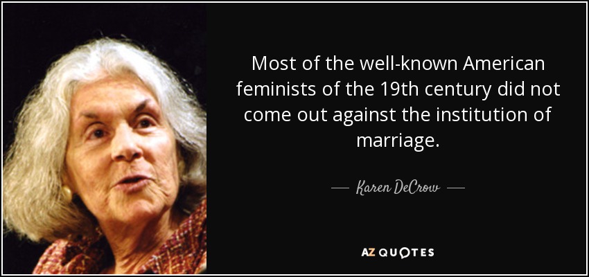 Most of the well-known American feminists of the 19th century did not come out against the institution of marriage. - Karen DeCrow