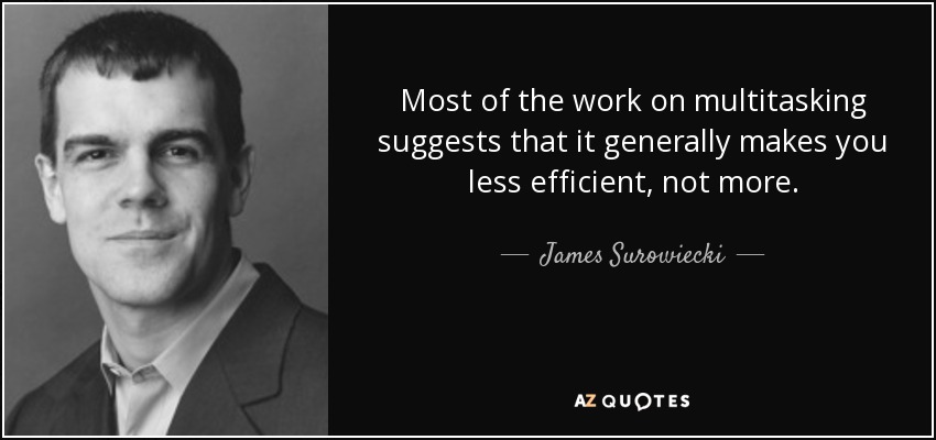 Most of the work on multitasking suggests that it generally makes you less efficient, not more. - James Surowiecki