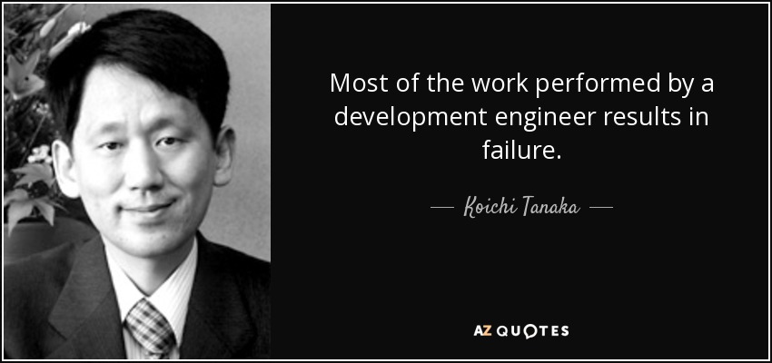 Most of the work performed by a development engineer results in failure. - Koichi Tanaka