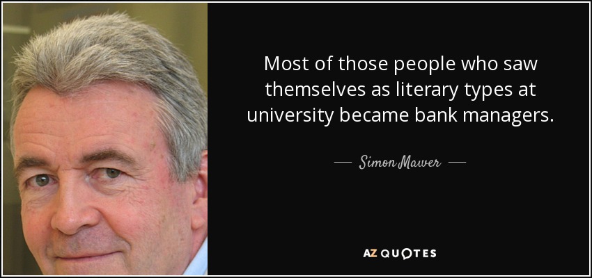 Most of those people who saw themselves as literary types at university became bank managers. - Simon Mawer