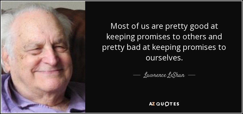Most of us are pretty good at keeping promises to others and pretty bad at keeping promises to ourselves. - Lawrence LeShan