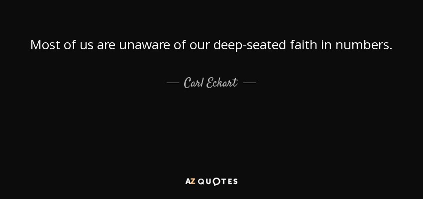 Most of us are unaware of our deep-seated faith in numbers. - Carl Eckart