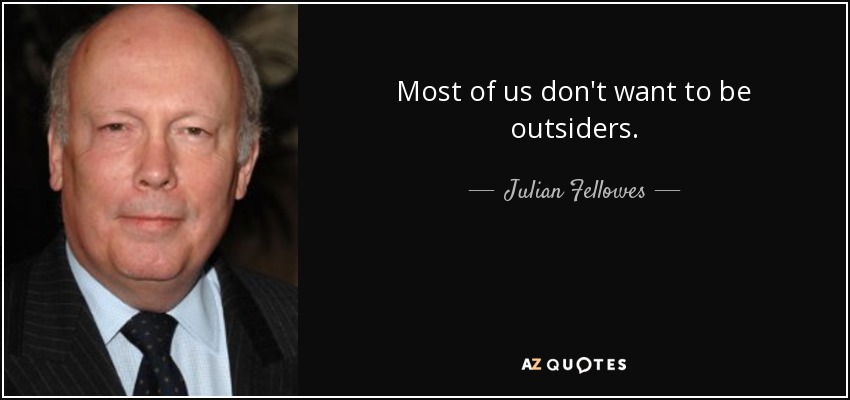 Most of us don't want to be outsiders. - Julian Fellowes
