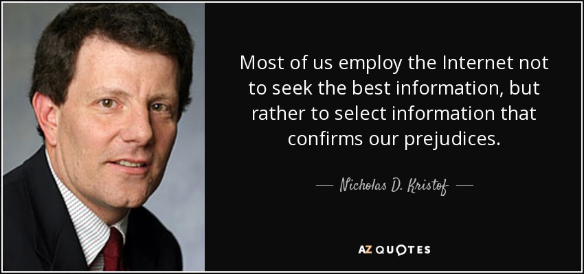 Most of us employ the Internet not to seek the best information, but rather to select information that confirms our prejudices . - Nicholas D. Kristof
